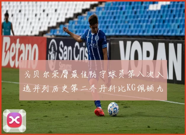 戈贝尔荣膺最佳防守球员第八次入选并列历史第二乔丹科比KG佩顿九次称王