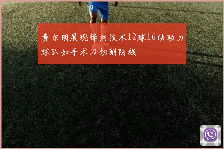 费尔明展现锋利技术12球16助助力球队如手术刀切割防线