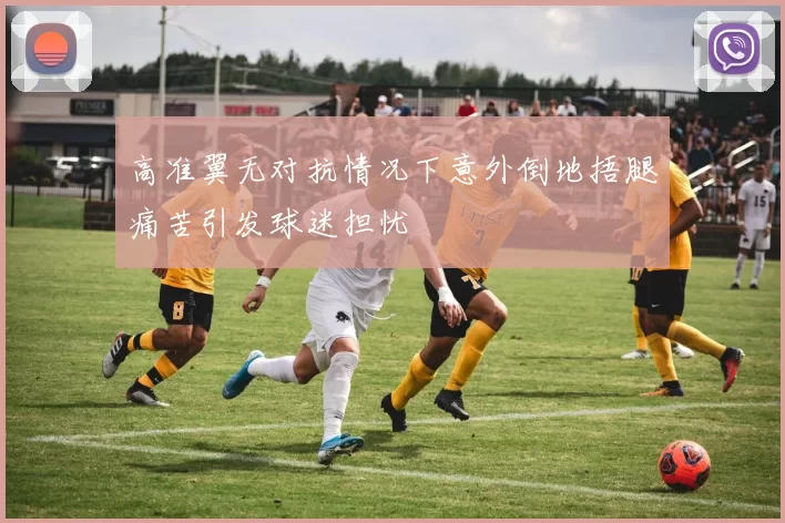 高准翼无对抗情况下意外倒地捂腿痛苦引发球迷担忧